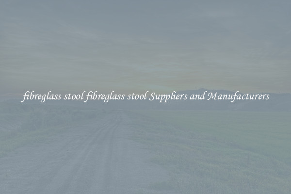 fibreglass stool fibreglass stool Suppliers and Manufacturers