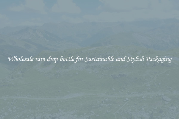 Wholesale rain drop bottle for Sustainable and Stylish Packaging