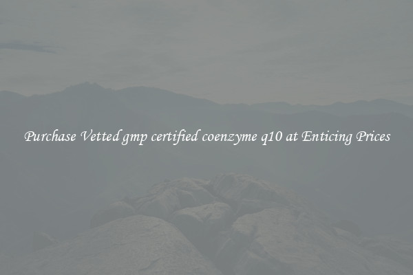 Purchase Vetted gmp certified coenzyme q10 at Enticing Prices