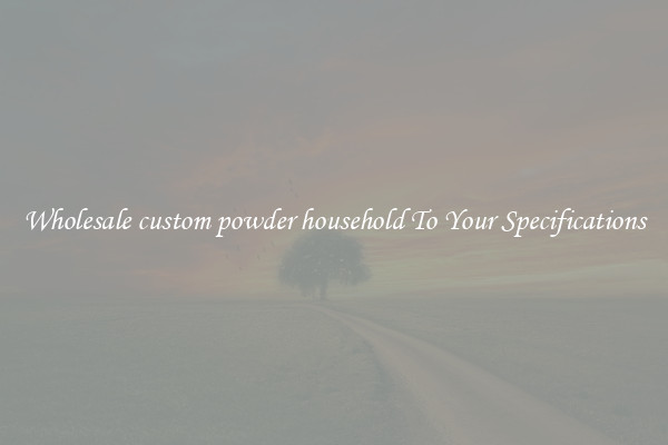 Wholesale custom powder household To Your Specifications