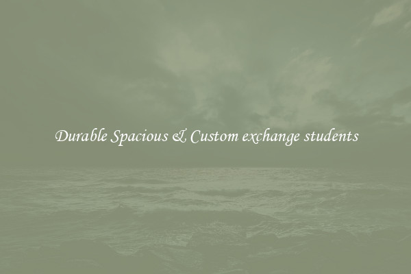 Durable Spacious & Custom exchange students