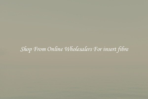 Shop From Online Wholesalers For insert fibre