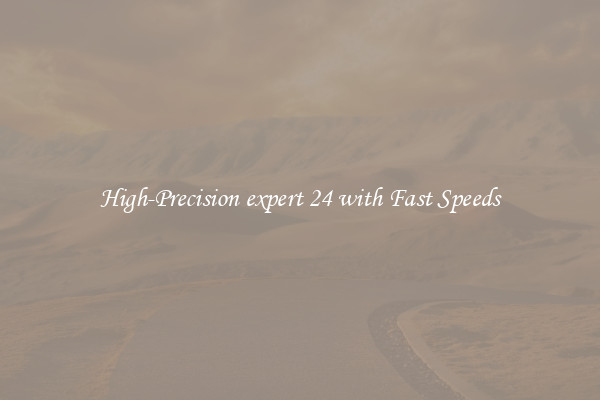 High-Precision expert 24 with Fast Speeds