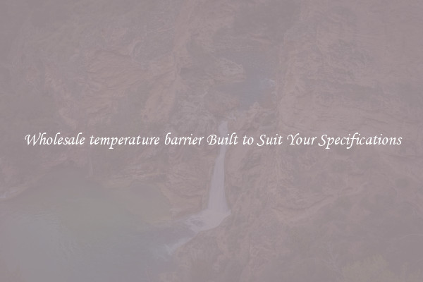 Wholesale temperature barrier Built to Suit Your Specifications