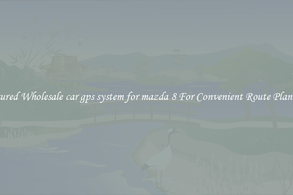 Featured Wholesale car gps system for mazda 8 For Convenient Route Planning 
