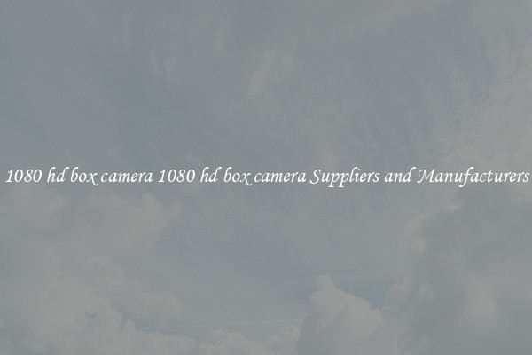 1080 hd box camera 1080 hd box camera Suppliers and Manufacturers