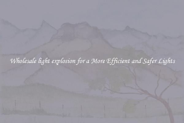 Wholesale light explosion for a More Efficient and Safer Lights