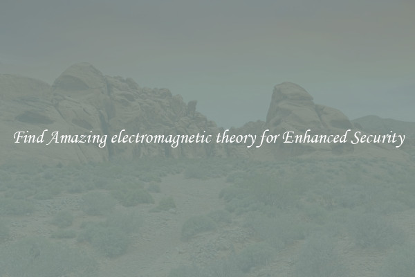 Find Amazing electromagnetic theory for Enhanced Security