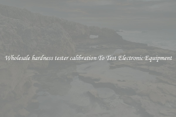 Wholesale hardness tester calibration To Test Electronic Equipment