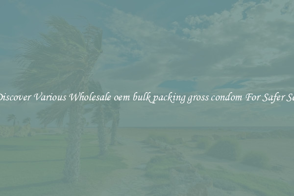 Discover Various Wholesale oem bulk packing gross condom For Safer Sex