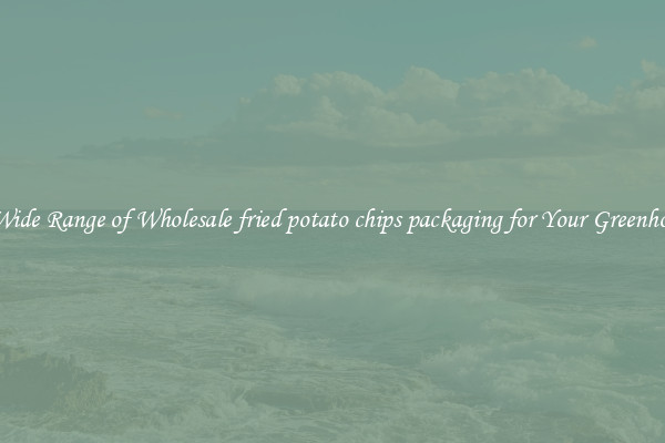 A Wide Range of Wholesale fried potato chips packaging for Your Greenhouse