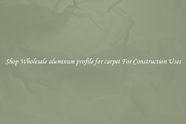Shop Wholesale aluminum profile for carpet For Construction Uses