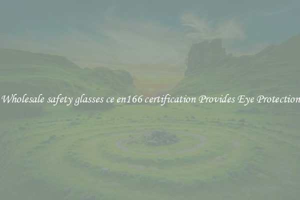 Wholesale safety glasses ce en166 certification Provides Eye Protection