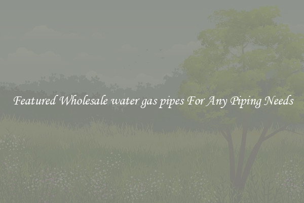 Featured Wholesale water gas pipes For Any Piping Needs