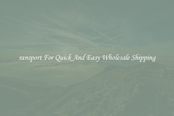 ransport For Quick And Easy Wholesale Shipping