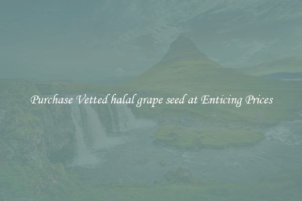 Purchase Vetted halal grape seed at Enticing Prices