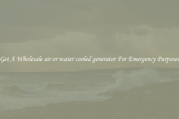 Get A Wholesale air or water cooled generator For Emergency Purposes
