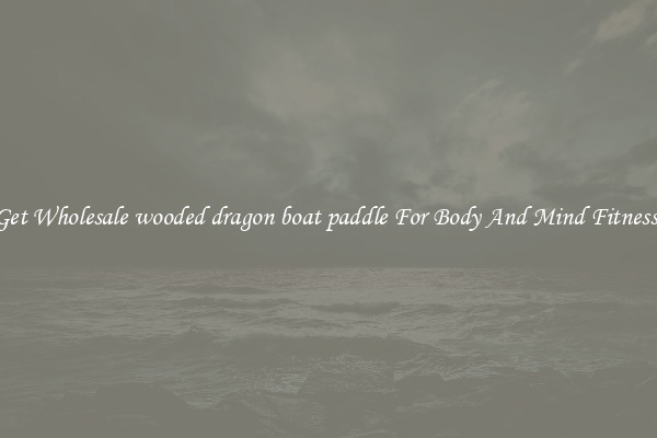 Get Wholesale wooded dragon boat paddle For Body And Mind Fitness.