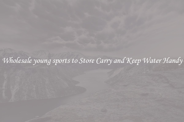 Wholesale young sports to Store Carry and Keep Water Handy