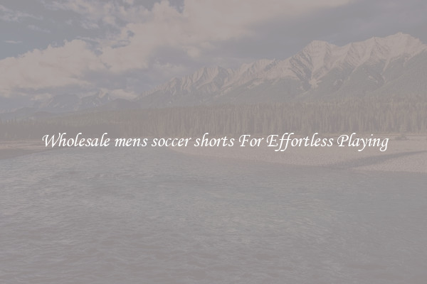 Wholesale mens soccer shorts For Effortless Playing