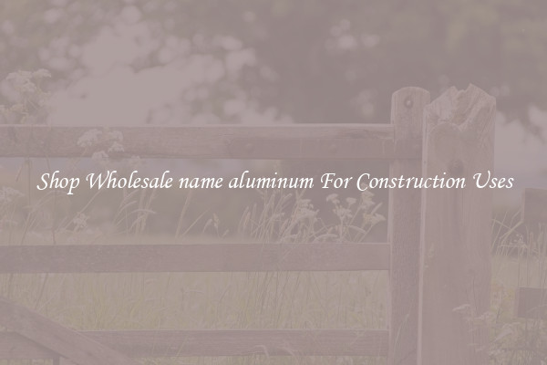 Shop Wholesale name aluminum For Construction Uses