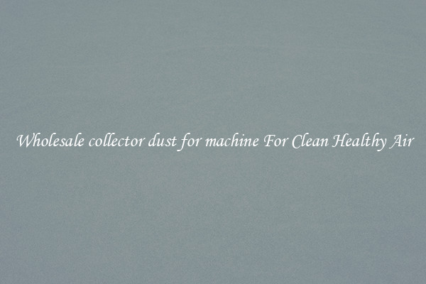 Wholesale collector dust for machine For Clean Healthy Air