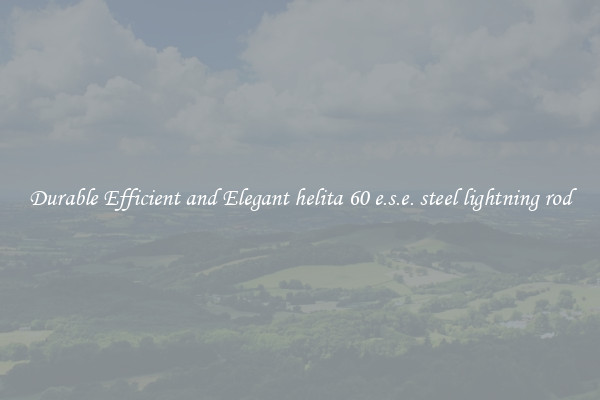 Durable Efficient and Elegant helita 60 e.s.e. steel lightning rod