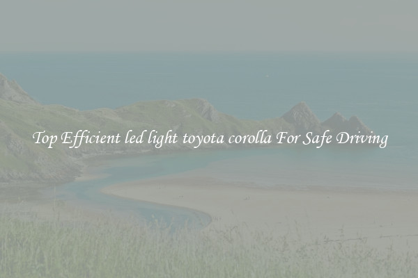 Top Efficient led light toyota corolla For Safe Driving
