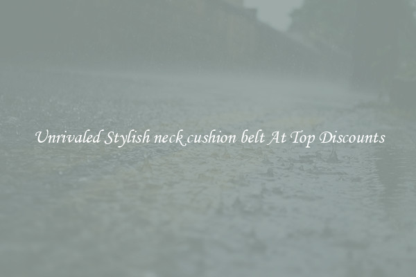 Unrivaled Stylish neck cushion belt At Top Discounts