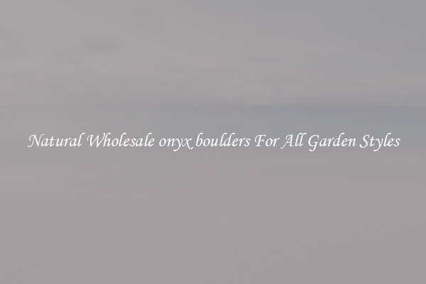 Natural Wholesale onyx boulders For All Garden Styles