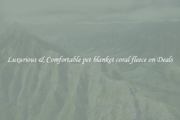 Luxurious & Comfortable pet blanket coral fleece on Deals