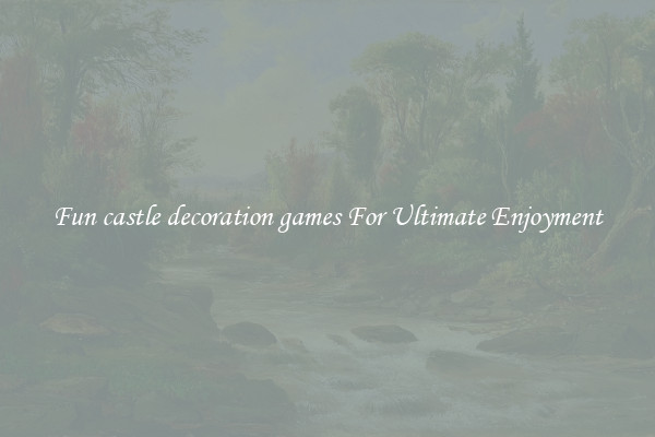 Fun castle decoration games For Ultimate Enjoyment