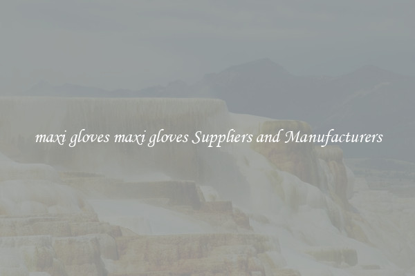 maxi gloves maxi gloves Suppliers and Manufacturers