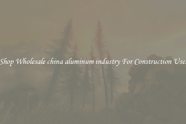 Shop Wholesale china aluminum industry For Construction Uses