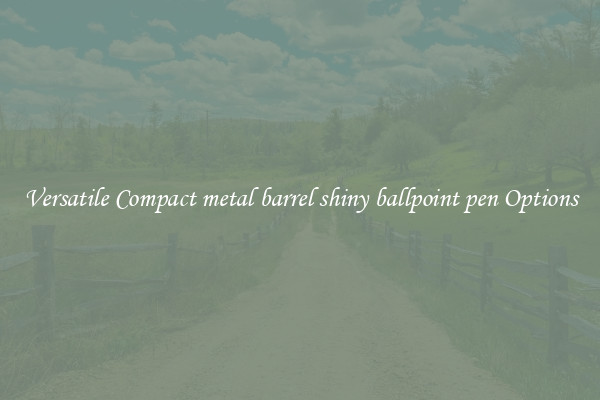 Versatile Compact metal barrel shiny ballpoint pen Options