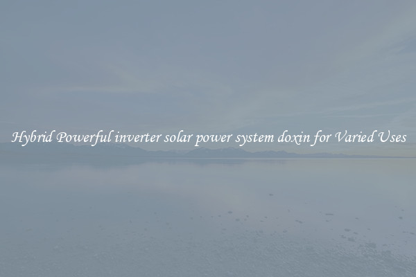 Hybrid Powerful inverter solar power system doxin for Varied Uses
