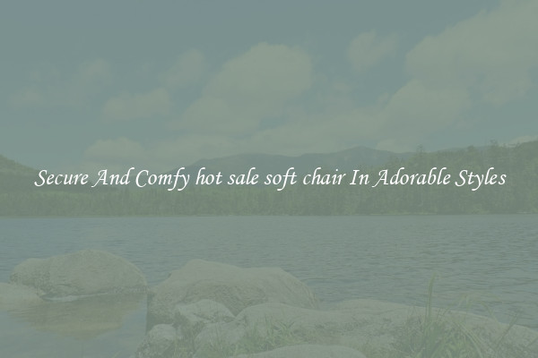 Secure And Comfy hot sale soft chair In Adorable Styles