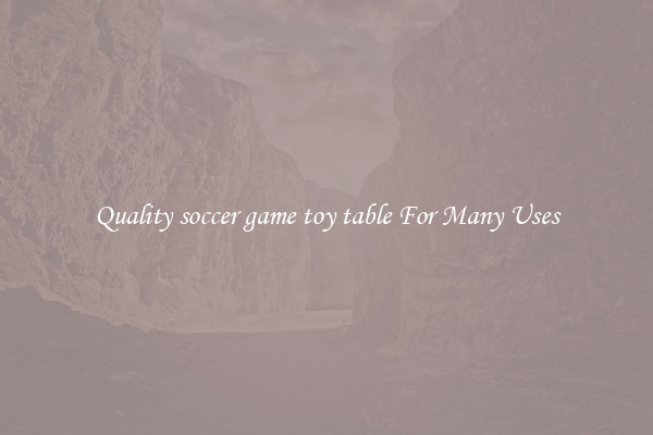 Quality soccer game toy table For Many Uses
