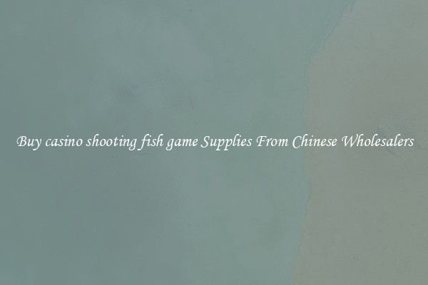 Buy casino shooting fish game Supplies From Chinese Wholesalers
