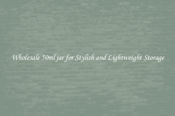 Wholesale 50ml jar for Stylish and Lightweight Storage