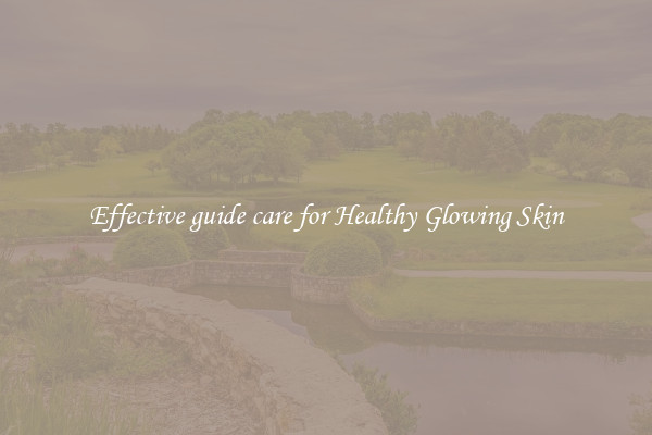 Effective guide care for Healthy Glowing Skin