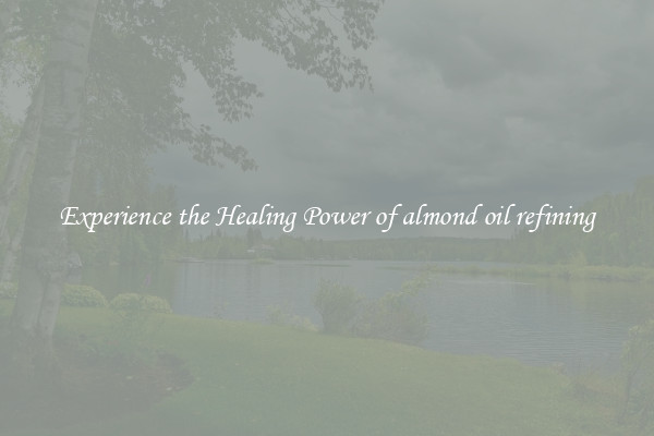 Experience the Healing Power of almond oil refining