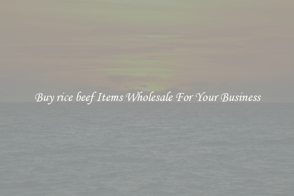 Buy rice beef Items Wholesale For Your Business