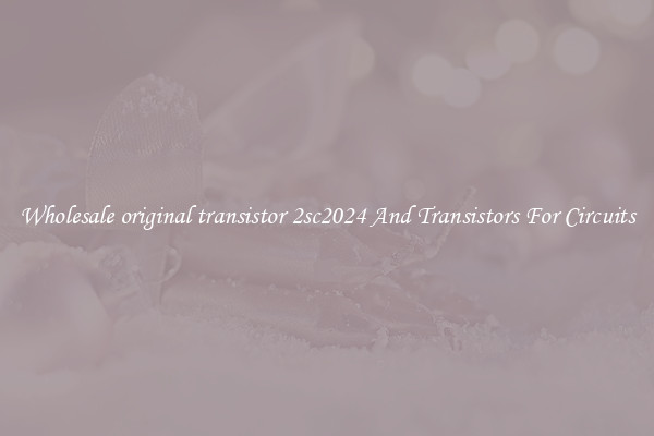 Wholesale original transistor 2sc2024 And Transistors For Circuits