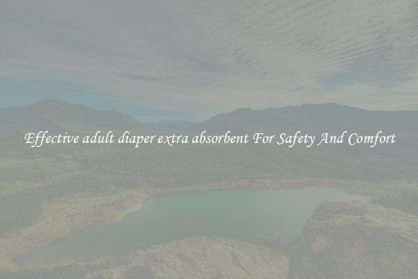 Effective adult diaper extra absorbent For Safety And Comfort