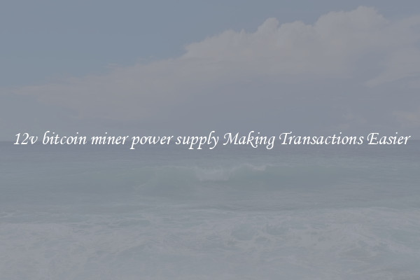 12v bitcoin miner power supply Making Transactions Easier