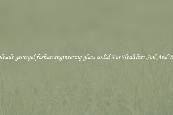 Wholesale gevergel foshan engineering glass co.ltd For Healthier Soil And Roads
