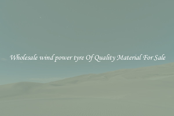 Wholesale wind power tyre Of Quality Material For Sale