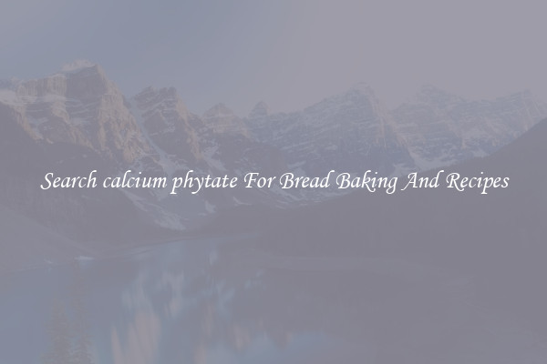Search calcium phytate For Bread Baking And Recipes