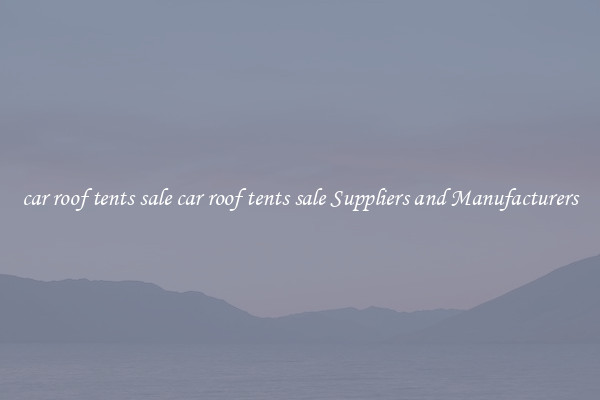 car roof tents sale car roof tents sale Suppliers and Manufacturers